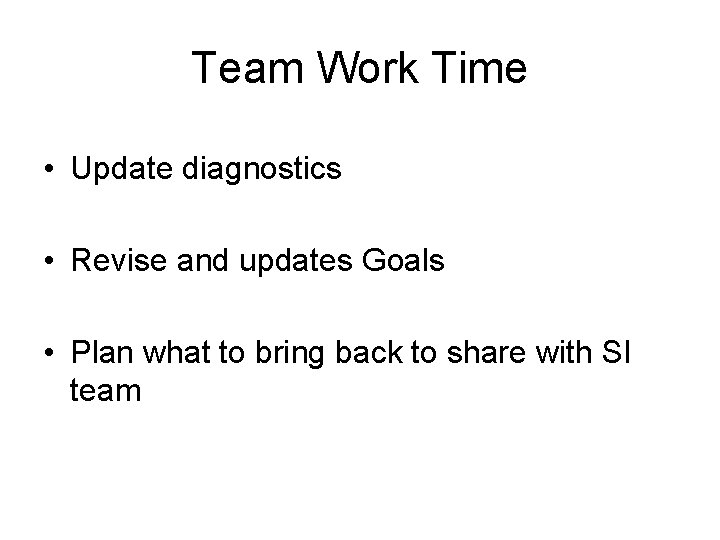 Team Work Time • Update diagnostics • Revise and updates Goals • Plan what