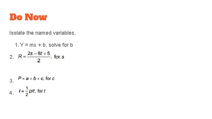 Do Now Isolate the named variables. 1. Y = mx + b, solve for