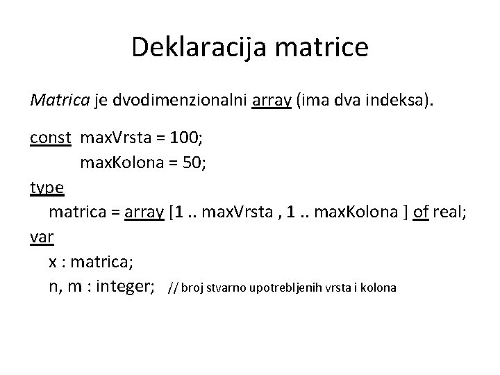 Deklaracija matrice Matrica je dvodimenzionalni array (ima dva indeksa). const max. Vrsta = 100;