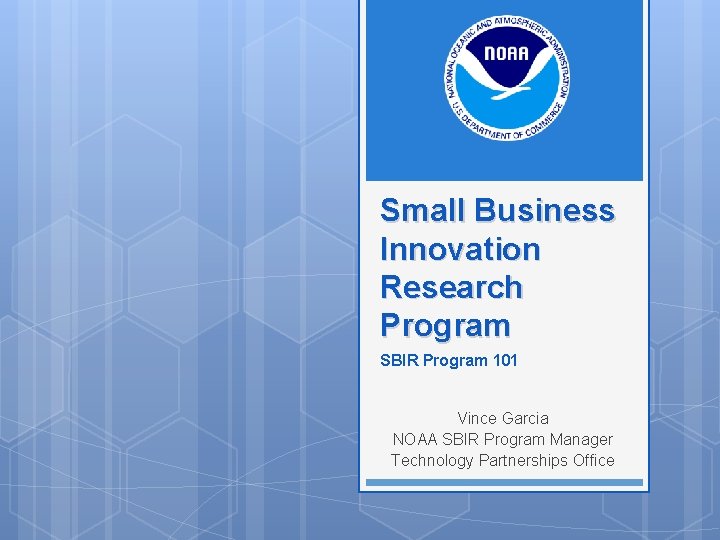 Small Business Innovation Research Program SBIR Program 101 Vince Garcia NOAA SBIR Program Manager