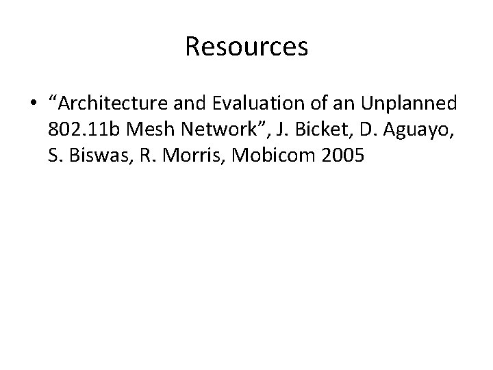 Resources • “Architecture and Evaluation of an Unplanned 802. 11 b Mesh Network”, J.