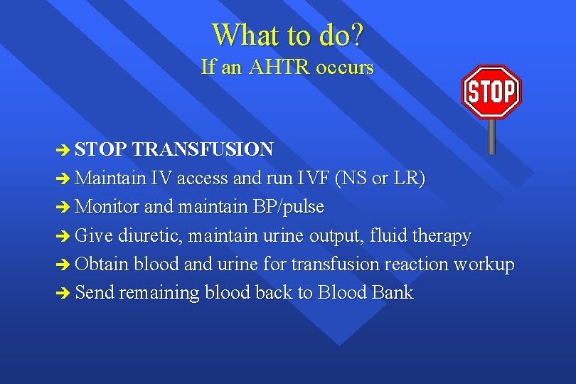 What to do? If an AHTR occurs è STOP TRANSFUSION è Maintain IV access