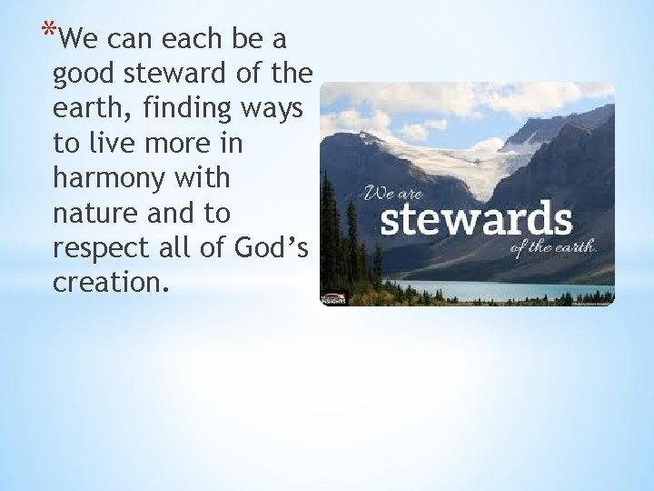 *We can each be a good steward of the earth, finding ways to live