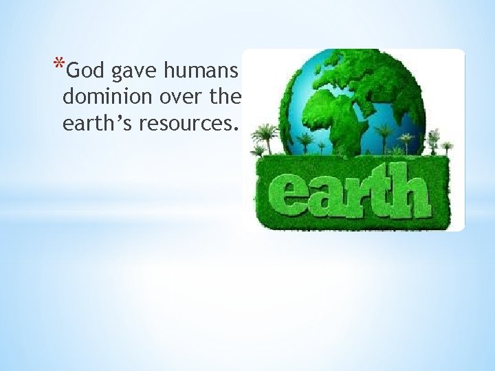 *God gave humans dominion over the earth’s resources. 
