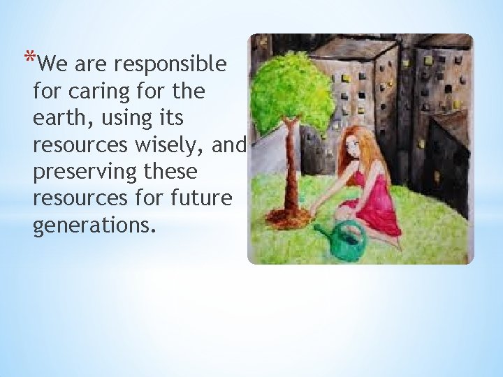 *We are responsible for caring for the earth, using its resources wisely, and preserving