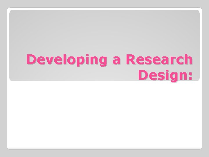 Developing a Research Design: 