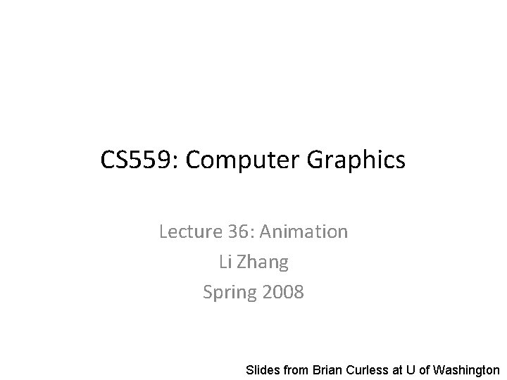 CS 559: Computer Graphics Lecture 36: Animation Li Zhang Spring 2008 Slides from Brian