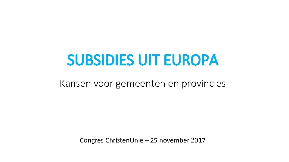 SUBSIDIES UIT EUROPA Kansen voor gemeenten en provincies Congres Christen. Unie – 25 november