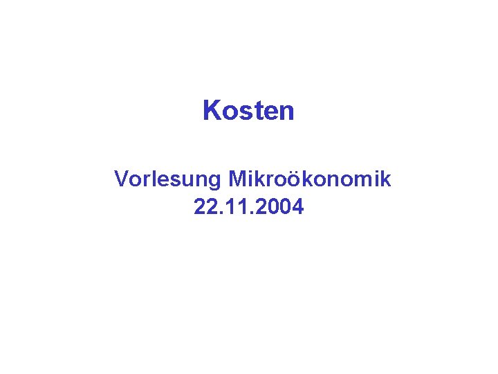 Kosten Vorlesung Mikroökonomik 22. 11. 2004 