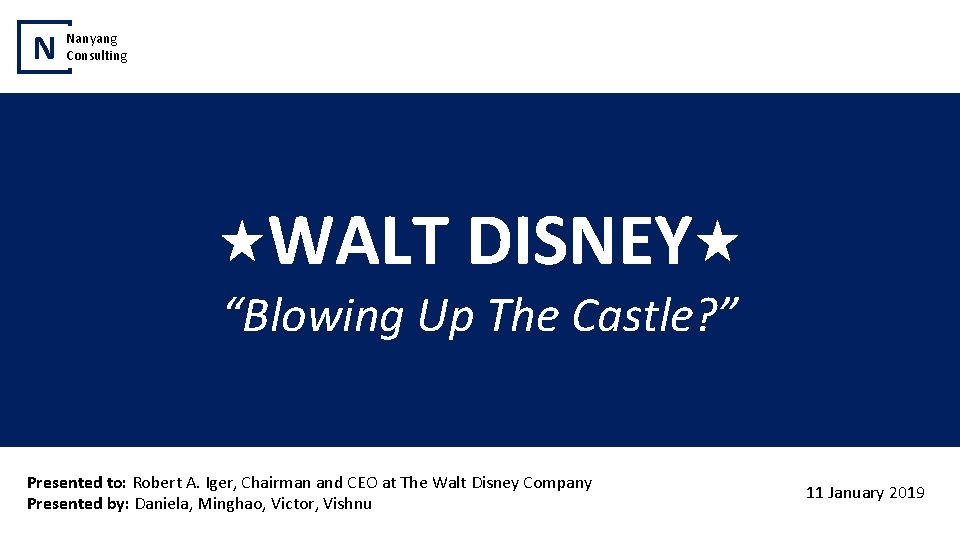 N Nanyang Consulting WALT DISNEY “Blowing Up The Castle? ” Presented to: Robert A.