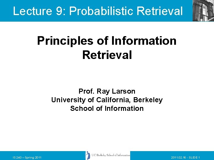Lecture 9: Probabilistic Retrieval Principles of Information Retrieval Prof. Ray Larson University of California,