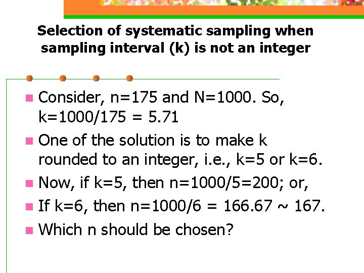 Selection of systematic sampling when sampling interval (k) is not an integer Consider, n=175