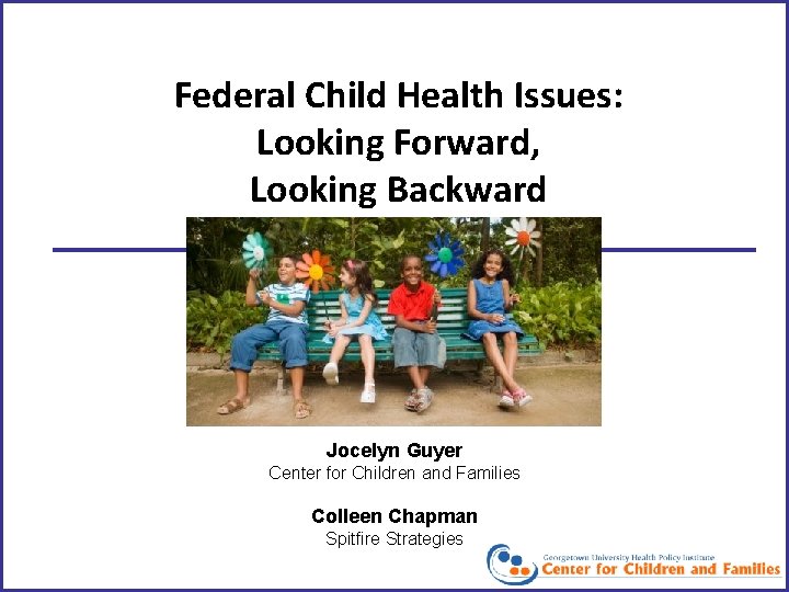 Federal Child Health Issues: Looking Forward, Looking Backward Jocelyn Guyer Center for Children and