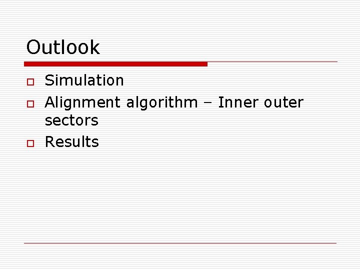 Outlook o o o Simulation Alignment algorithm – Inner outer sectors Results 