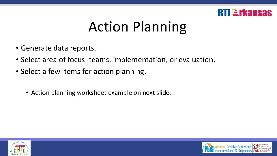 Action Planning • Generate data reports. • Select area of focus: teams, implementation, or