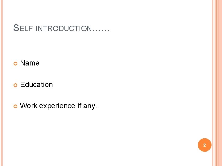 SELF INTRODUCTION…… Name Education Work experience if any. . 2 