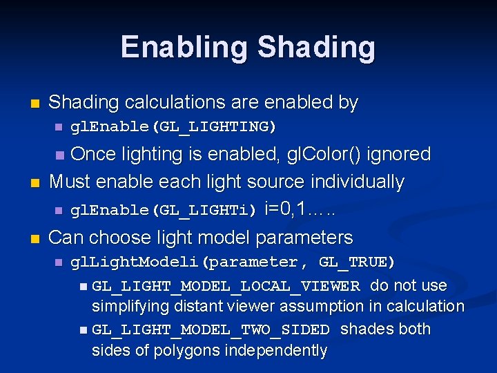 Enabling Shading n Shading calculations are enabled by n gl. Enable(GL_LIGHTING) Once lighting is