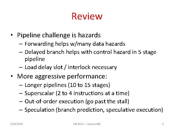 Review • Pipeline challenge is hazards – Forwarding helps w/many data hazards – Delayed