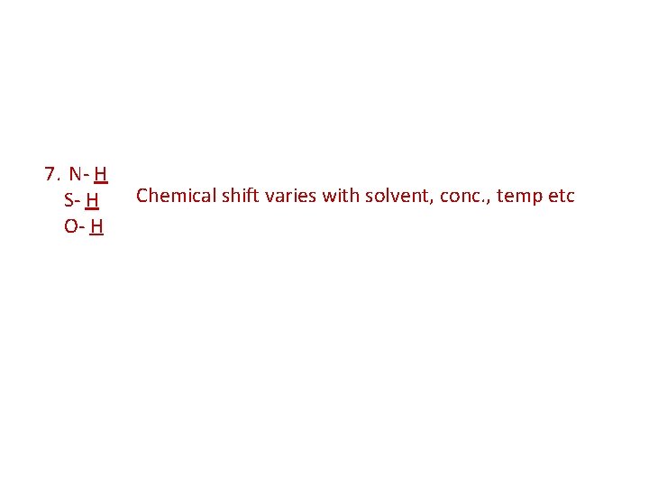7. N- H S- H O- H Chemical shift varies with solvent, conc. ,