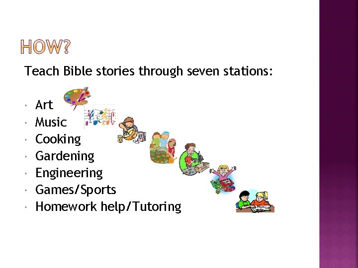 Teach Bible stories through seven stations: Art Music Cooking Gardening Engineering Games/Sports Homework help/Tutoring