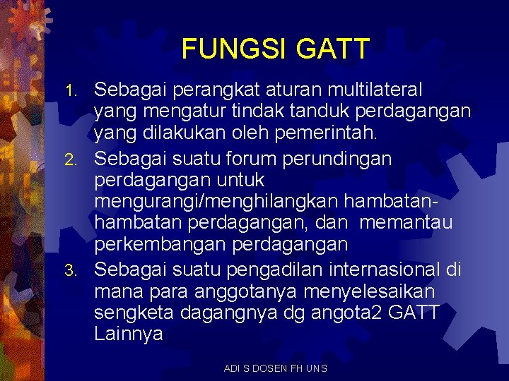 FUNGSI GATT Sebagai perangkat aturan multilateral yang mengatur tindak tanduk perdagangan yang dilakukan oleh