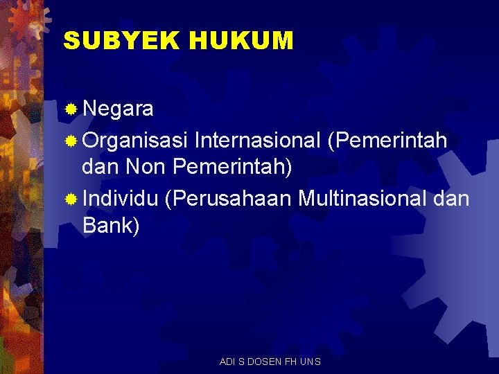 SUBYEK HUKUM ® Negara ® Organisasi Internasional (Pemerintah dan Non Pemerintah) ® Individu (Perusahaan