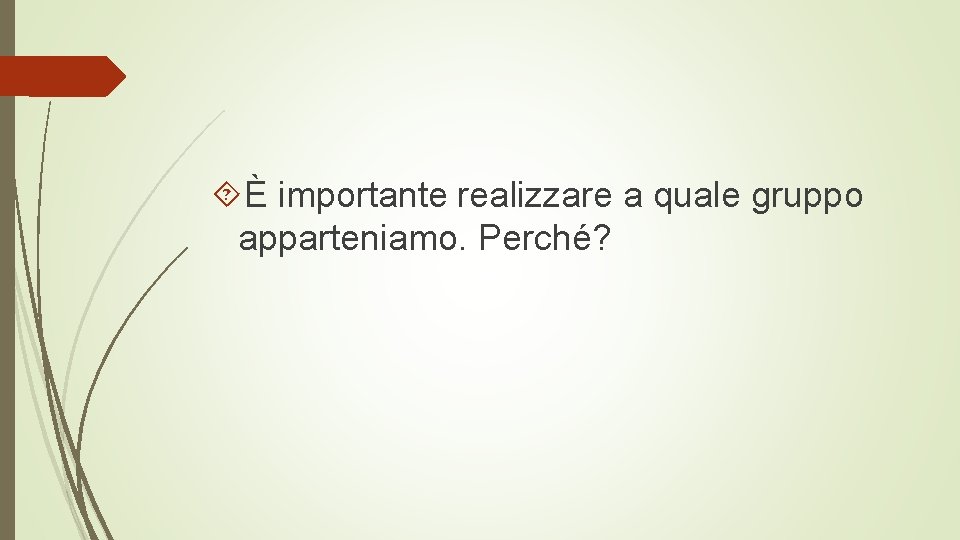  È importante realizzare a quale gruppo apparteniamo. Perché? 