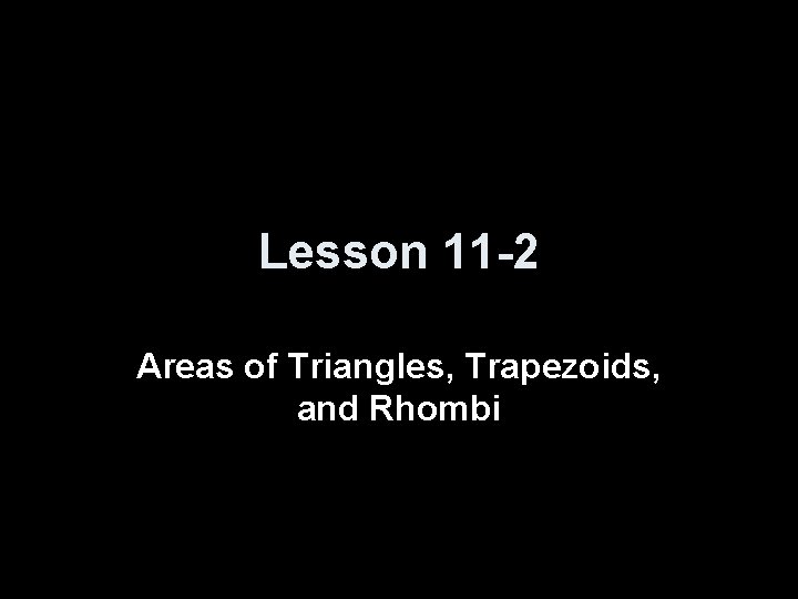 Lesson 11 -2 Areas of Triangles, Trapezoids, and Rhombi 