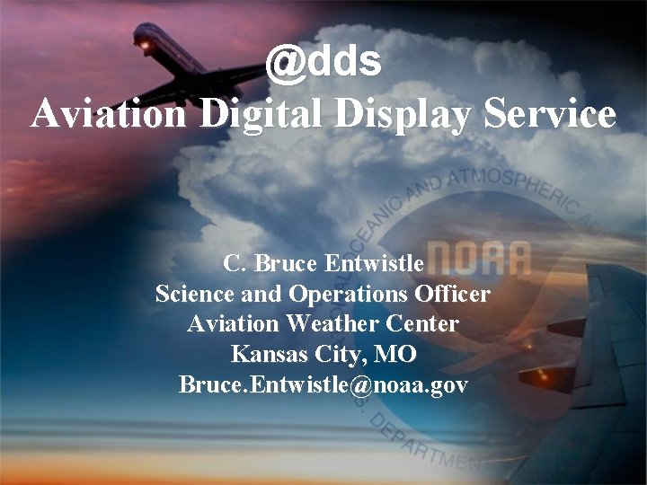 @dds Aviation Digital Display Service C. Bruce Entwistle Science and Operations Officer Aviation Weather