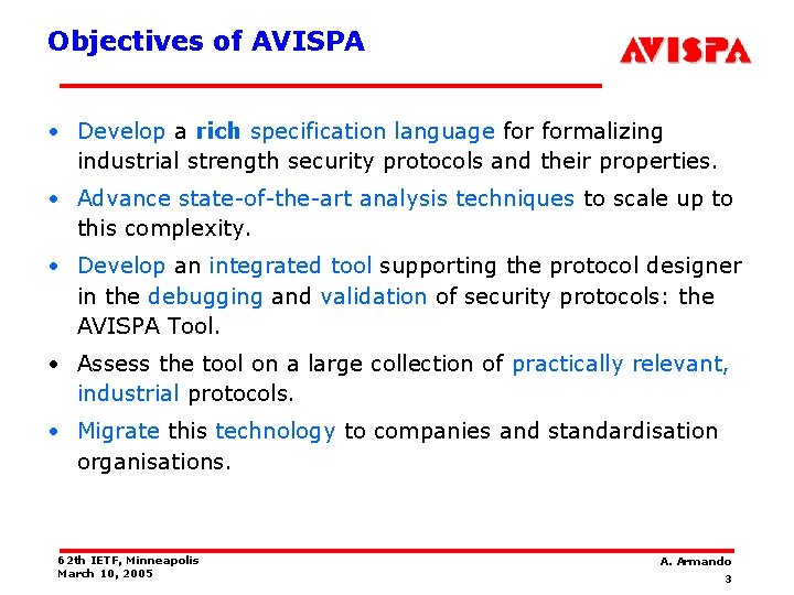 Objectives of AVISPA • Develop a rich specification language formalizing industrial strength security protocols