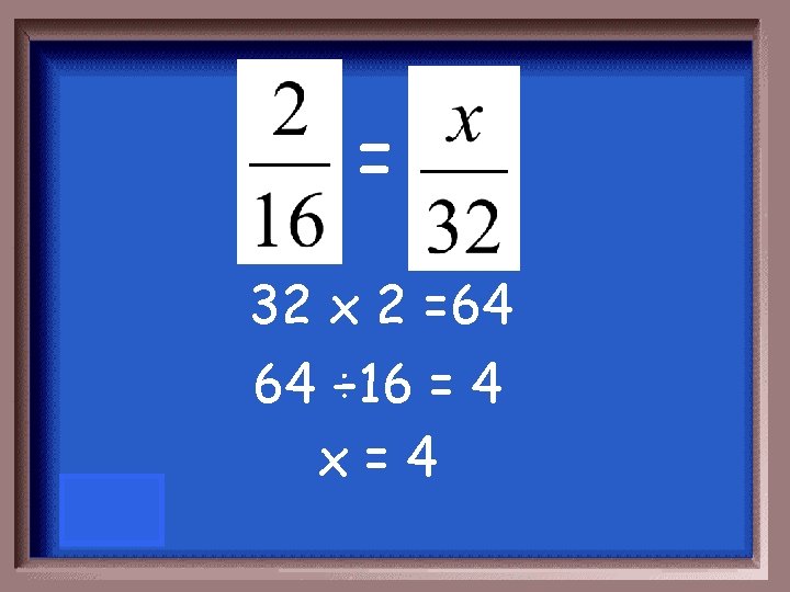 = 32 x 2 =64 64 ÷ 16 = 4 x=4 