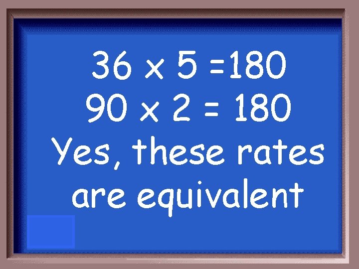 36 x 5 =180 90 x 2 = 180 Yes, these rates are equivalent