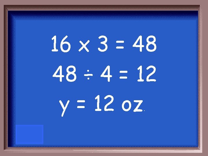 16 x 3 = 48 48 ÷ 4 = 12 y = 12 oz.