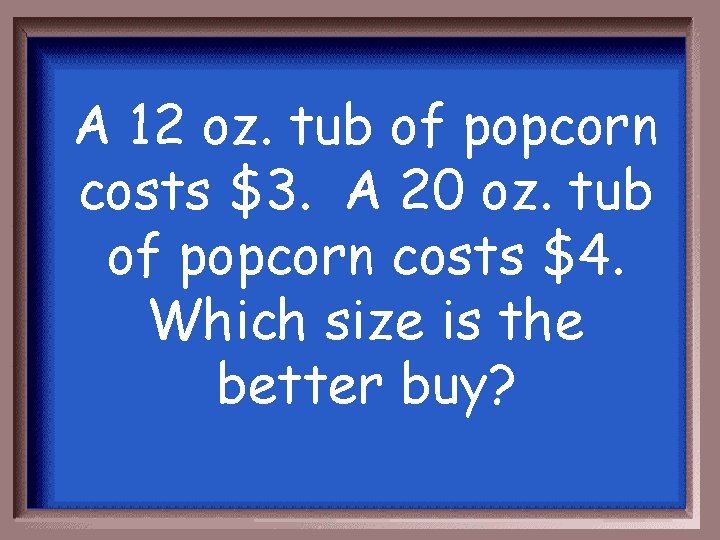 A 12 oz. tub of popcorn costs $3. A 20 oz. tub of popcorn