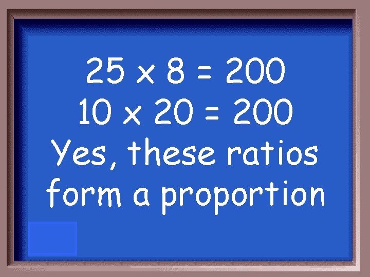 25 x 8 = 200 10 x 20 = 200 Yes, these ratios form