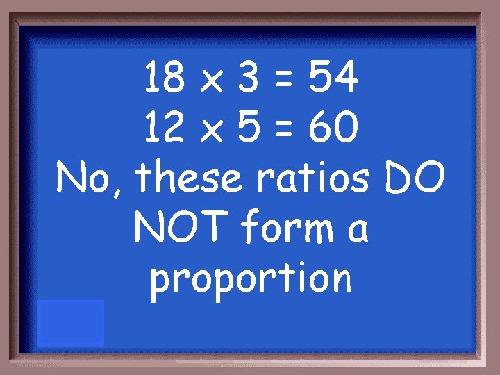 18 x 3 = 54 12 x 5 = 60 No, these ratios DO