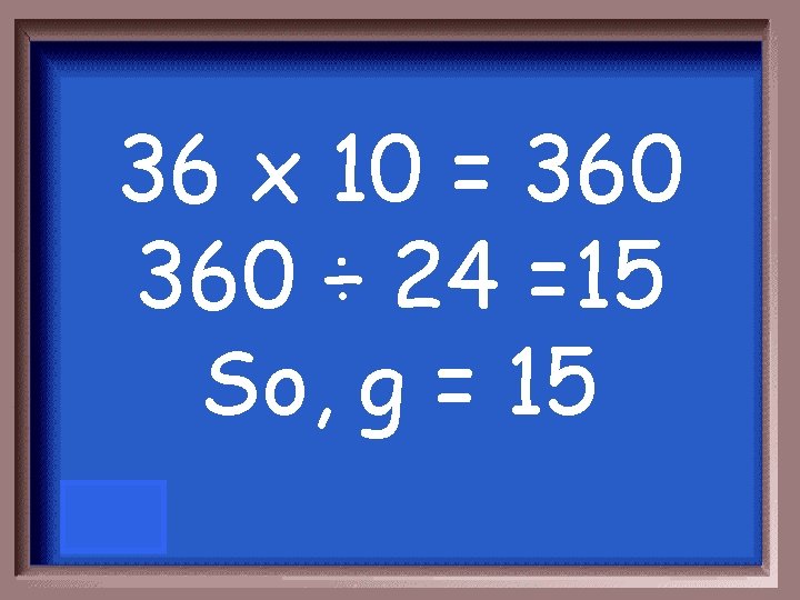 36 x 10 = 360 ÷ 24 =15 So, g = 15 