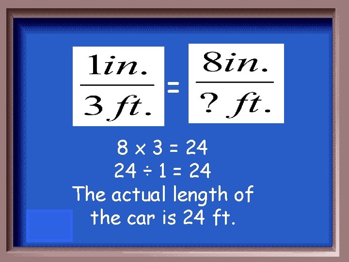 = 8 x 3 = 24 24 ÷ 1 = 24 The actual length