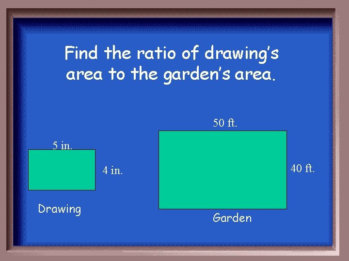 Find the ratio of drawing’s area to the garden’s area. 50 ft. 5 in.