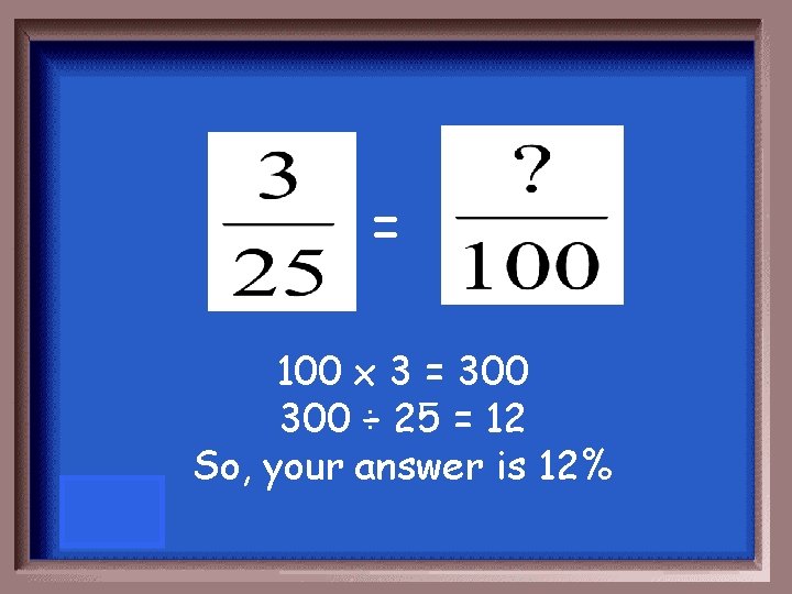 = 100 x 3 = 300 ÷ 25 = 12 So, your answer is