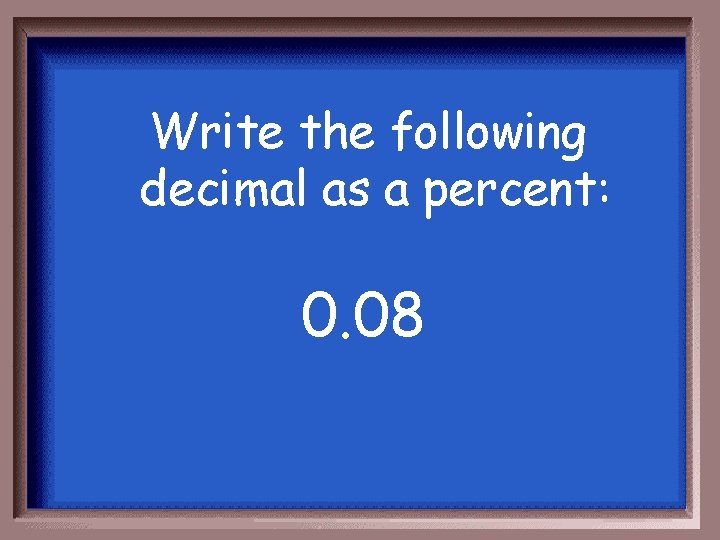 Write the following decimal as a percent: 0. 08 