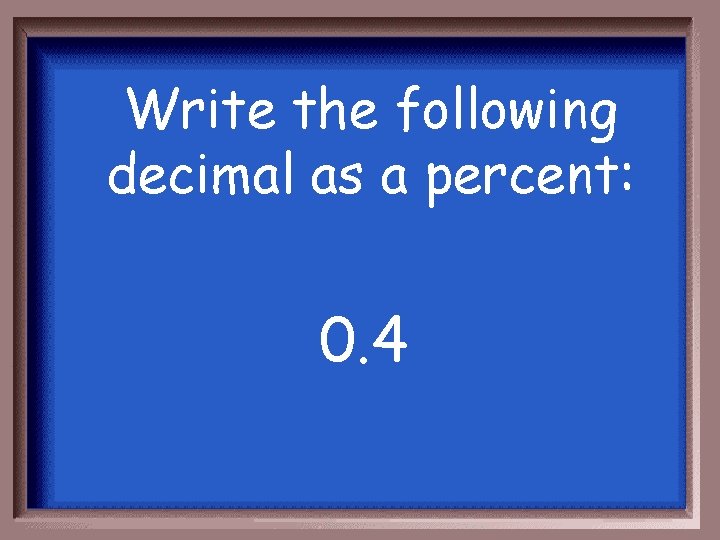 Write the following decimal as a percent: 0. 4 