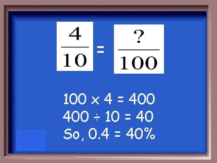 = 100 x 4 = 400 ÷ 10 = 40 So, 0. 4 =