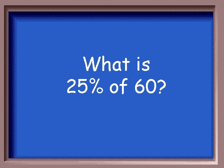 What is 25% of 60? 