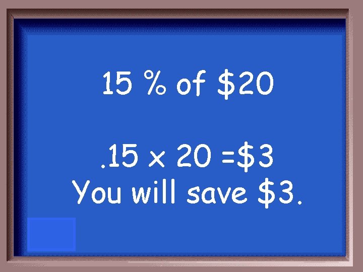 15 % of $20. 15 x 20 =$3 You will save $3. 