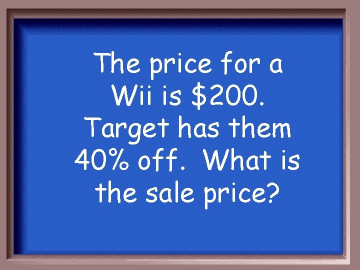 The price for a Wii is $200. Target has them 40% off. What is