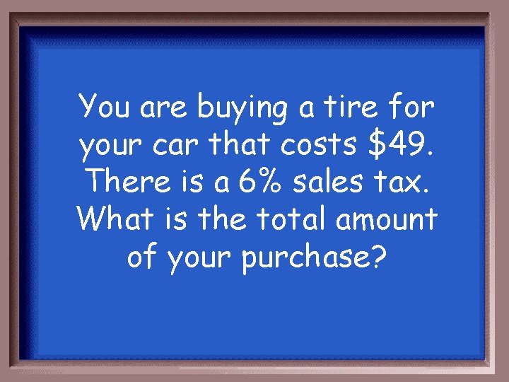 You are buying a tire for your car that costs $49. There is a