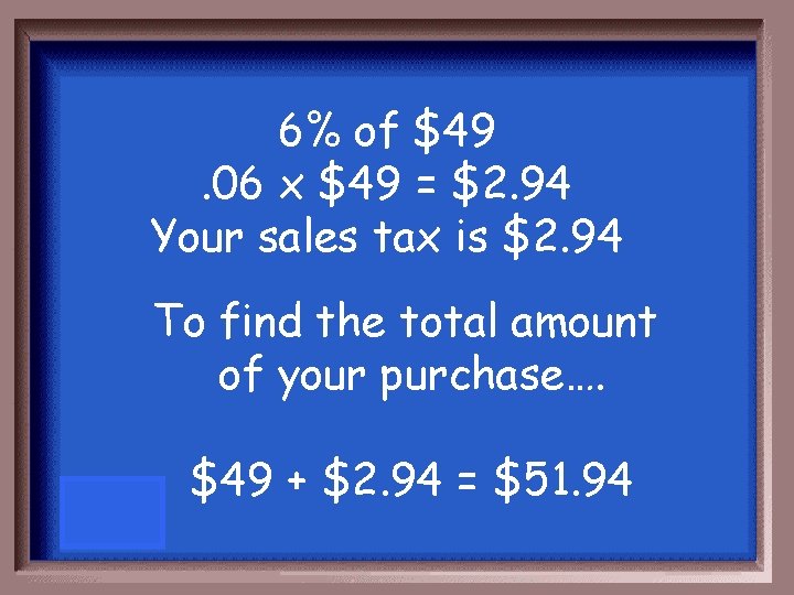 6% of $49. 06 x $49 = $2. 94 Your sales tax is $2.