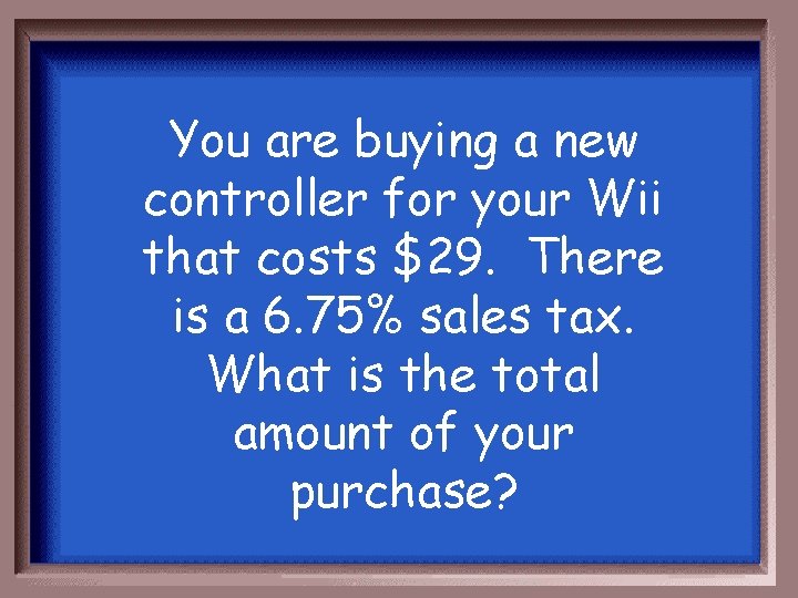 You are buying a new controller for your Wii that costs $29. There is