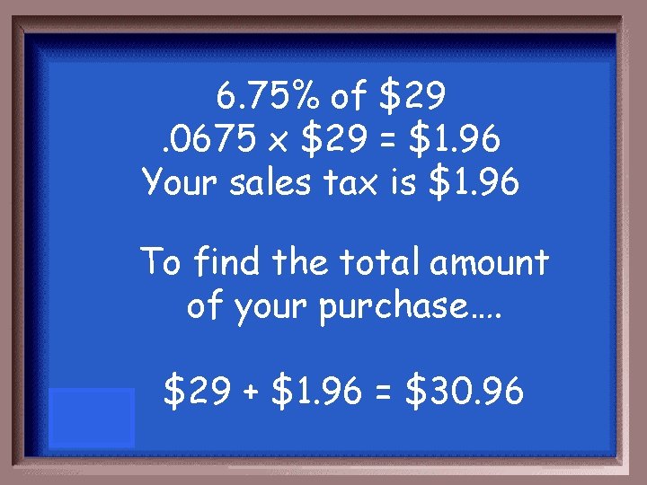 6. 75% of $29. 0675 x $29 = $1. 96 Your sales tax is